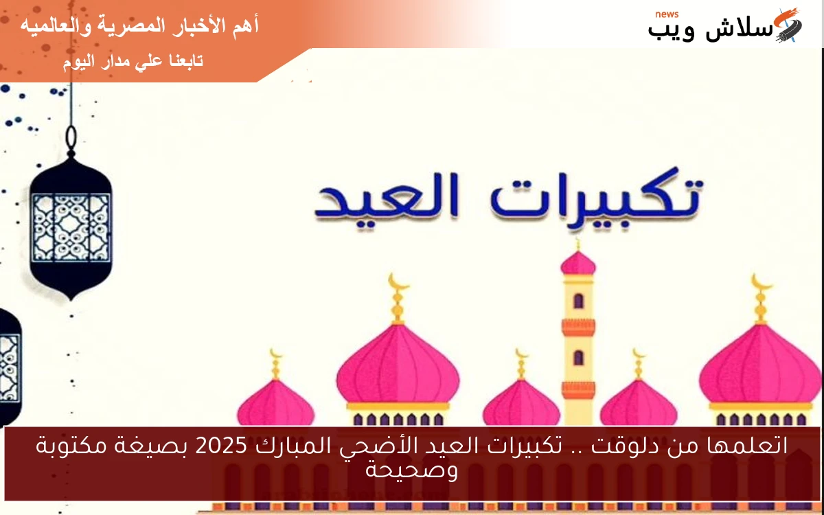اتعلمها من دلوقت .. تكبيرات العيد الأضحي المبارك 2025 بصيغة مكتوبة وصحيحة
