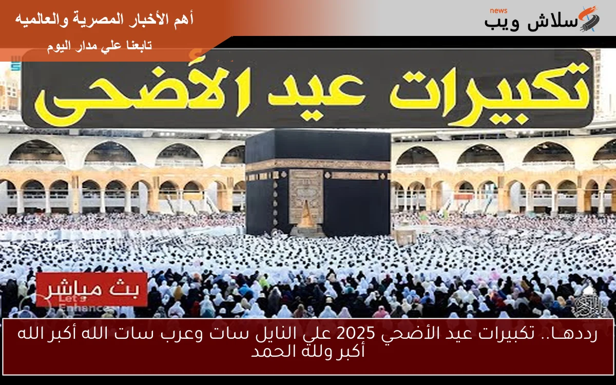 رددهـــا.. تكبيرات عيد الأضحي 2025 علي النايل سات وعرب سات الله أكبر الله أكبر ولله الحمد