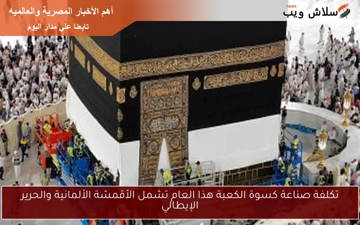 تكلفة صناعة كسوة الكعبة هذا العام تشمل الأقمشة الألمانية والحرير الإيطالي