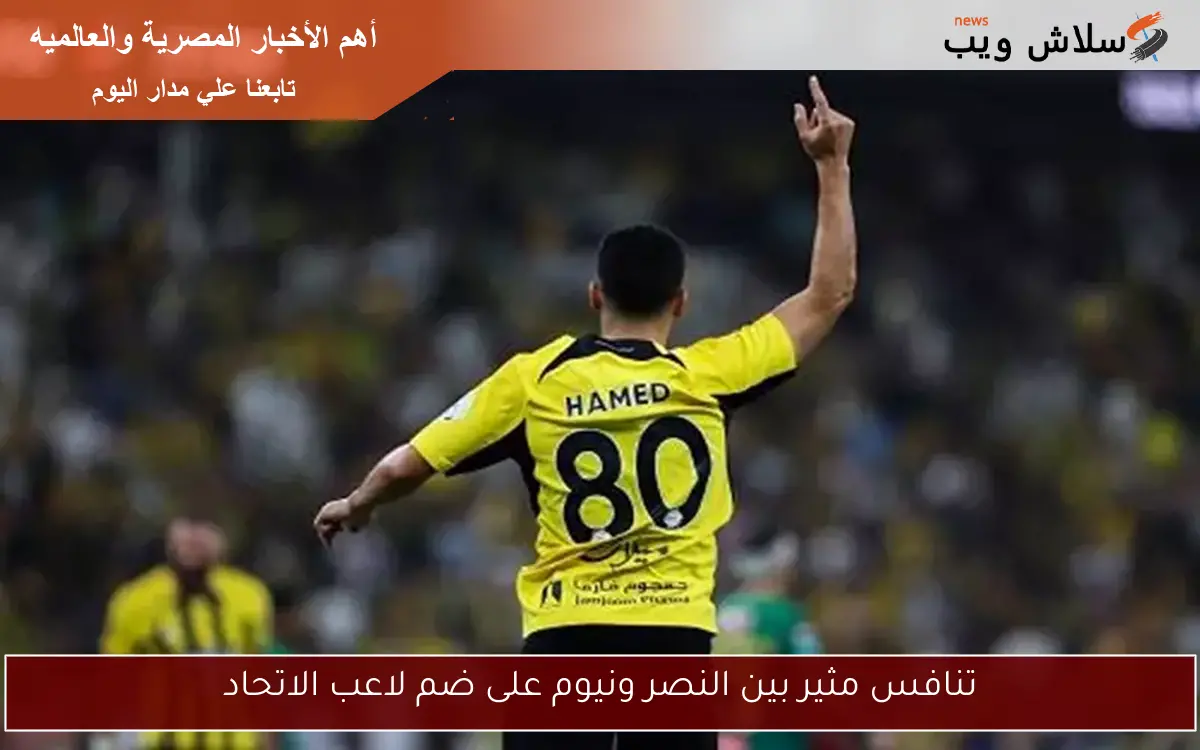 تنافس مثير بين النصر ونيوم على ضم لاعب الاتحاد