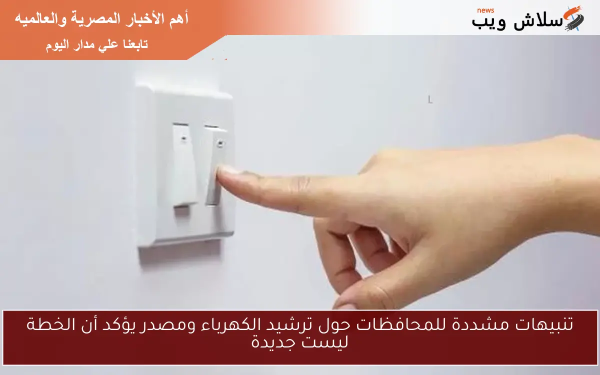 تنبيهات مشددة للمحافظات حول ترشيد الكهرباء ومصدر يؤكد أن الخطة ليست جديدة