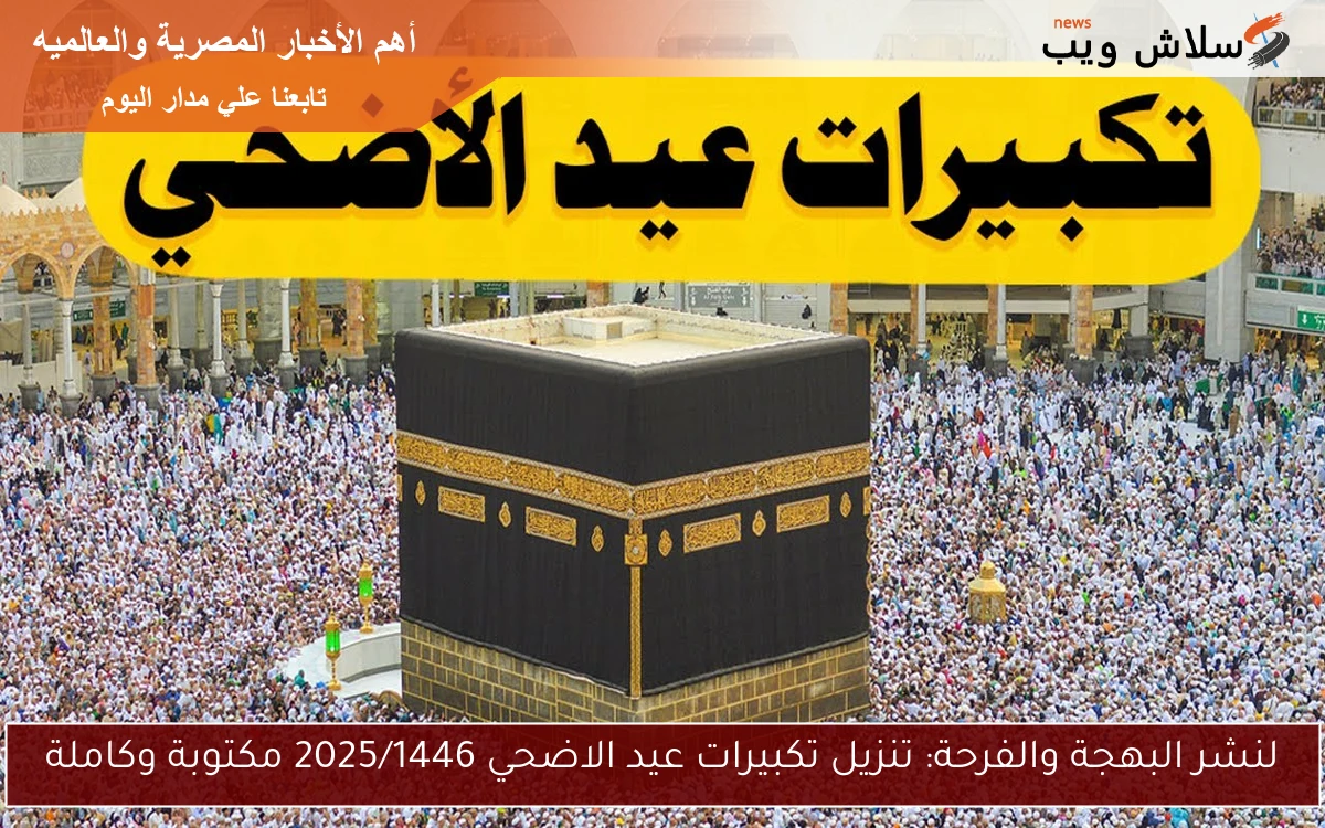 لنشر البهجة والفرحة: تنزيل تكبيرات عيد الاضحي 2025/1446 مكتوبة وكاملة