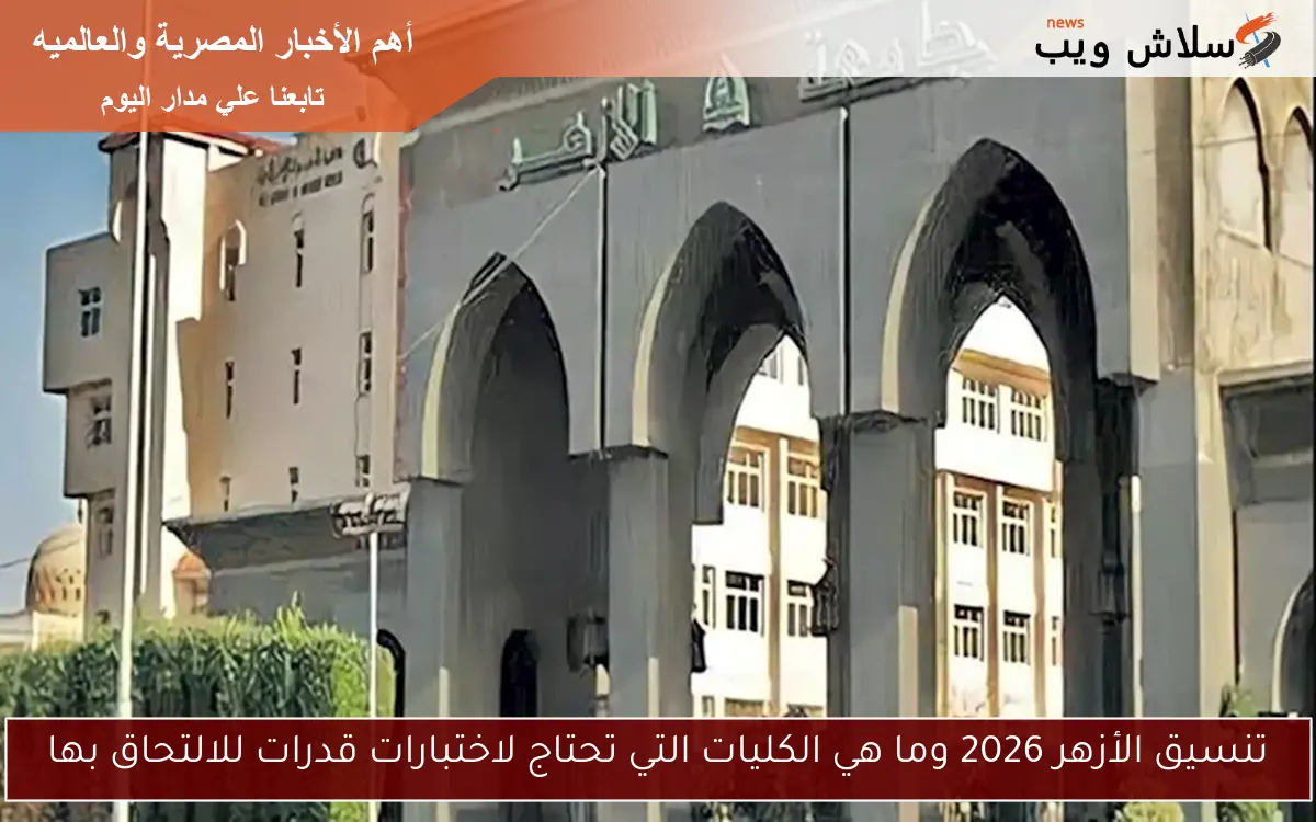تنسيق الأزهر 2026 وما هي الكليات التي تحتاج لاختبارات قدرات للالتحاق بها