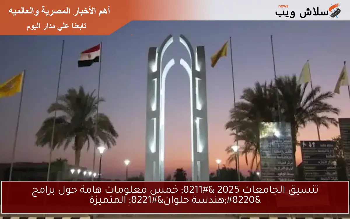 تنسيق الجامعات 2025 – خمس معلومات هامة حول برامج “هندسة حلوان” المتميزة