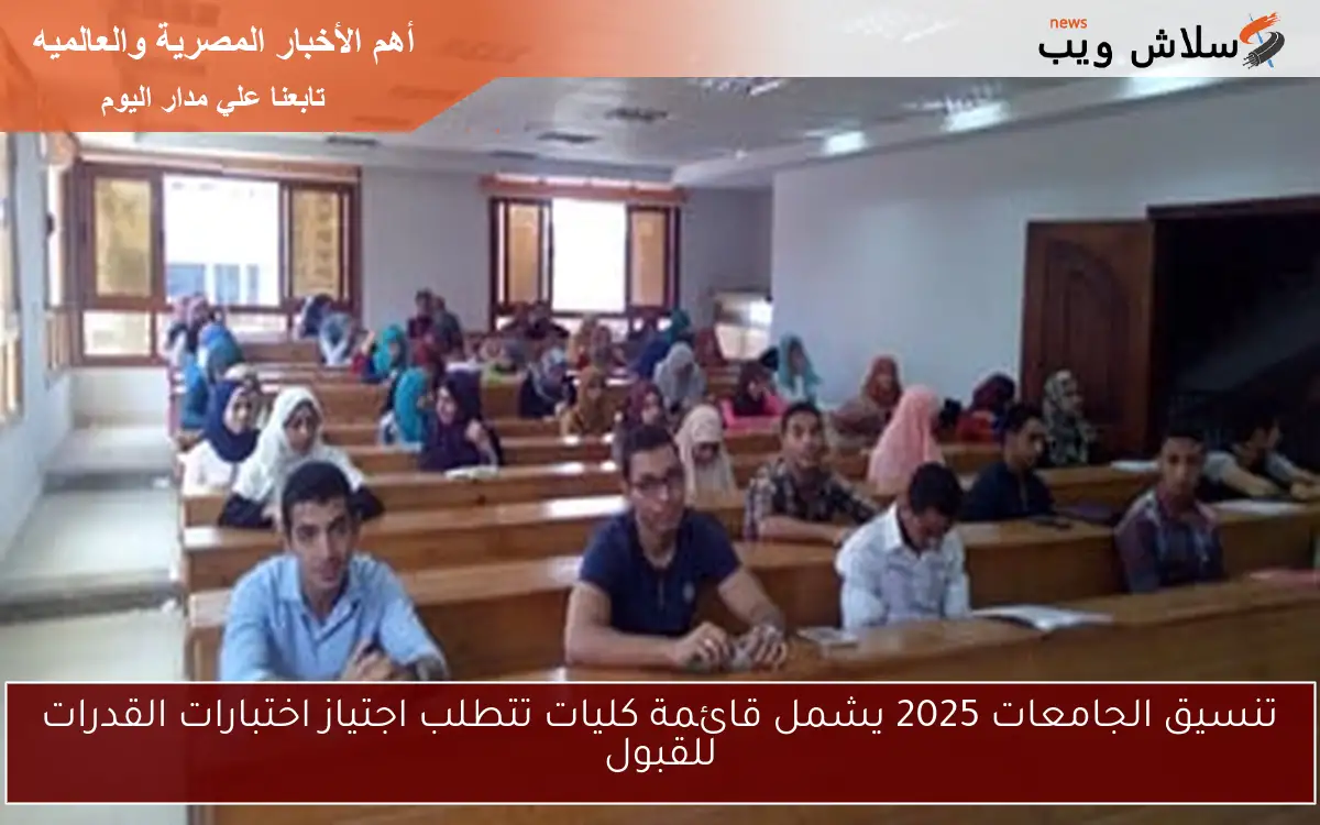 تنسيق الجامعات 2025 يشمل قائمة كليات تتطلب اجتياز اختبارات القدرات للقبول
