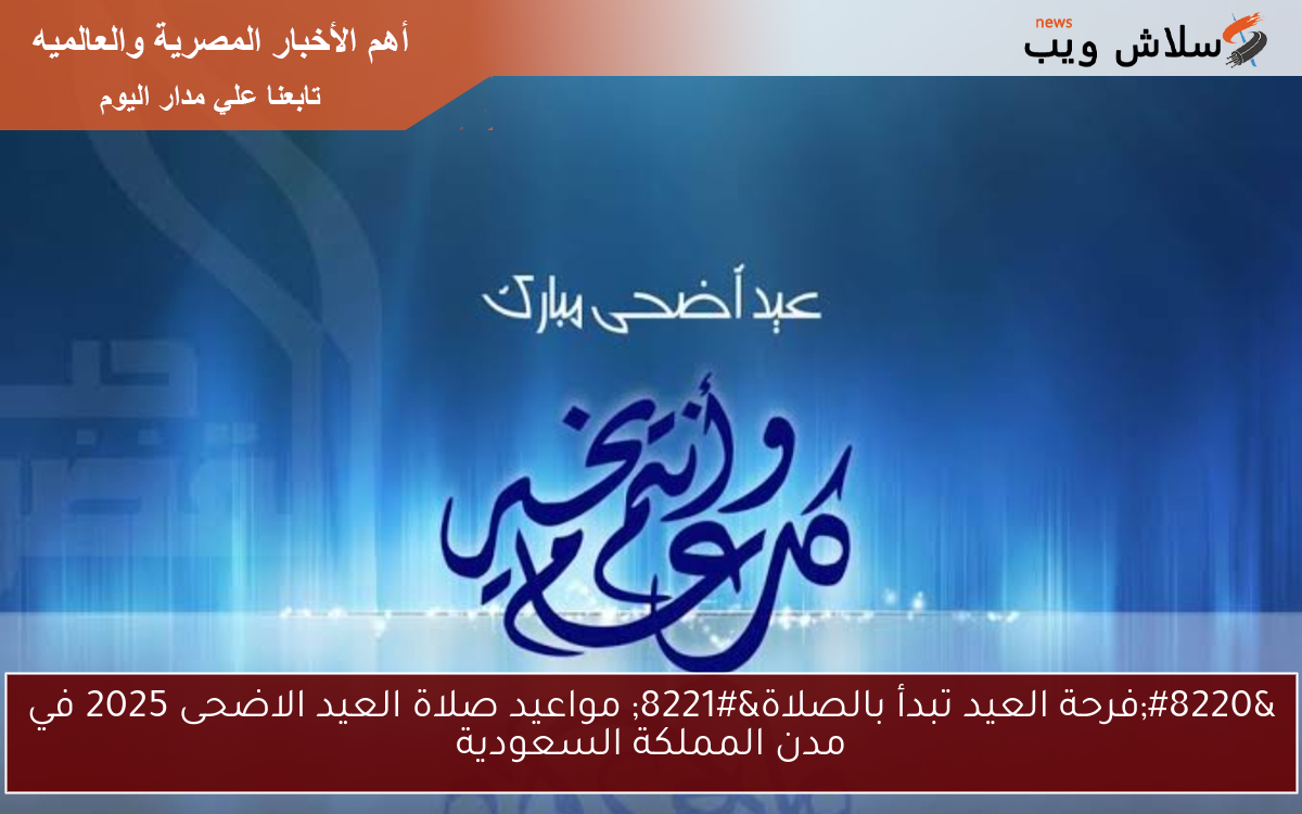“فرحة العيد تبدأ بالصلاة” مواعيد صلاة العيد الاضحى 2025 في مدن المملكة السعودية