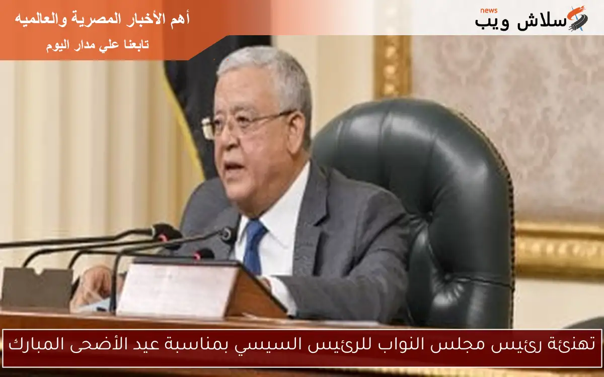 تهنئة رئيس مجلس النواب للرئيس السيسي بمناسبة عيد الأضحى المبارك
