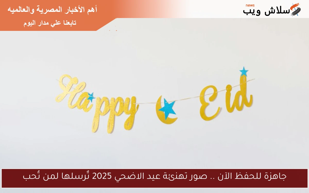 جاهزة للحفظ الآن .. صور تهنئة عيد الاضحي 2025 تٌرسلها لمن تُحب