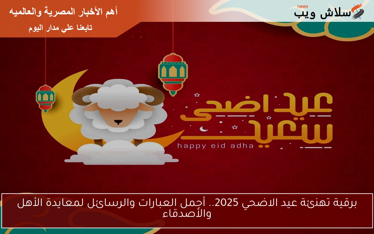 برقية تهنئة عيد الاضحي 2025.. أجمل العبارات والرسائل لمعايدة الأهل والأصدقاء