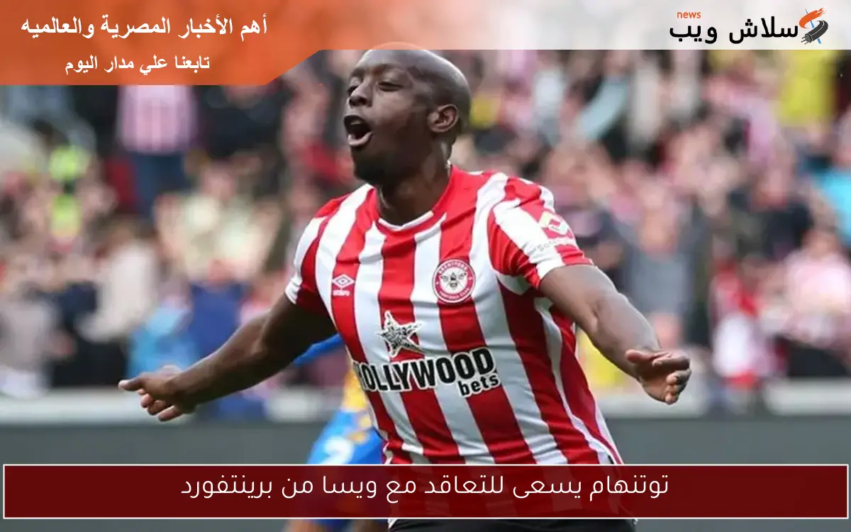 توتنهام يسعى للتعاقد مع ويسا من برينتفورد
