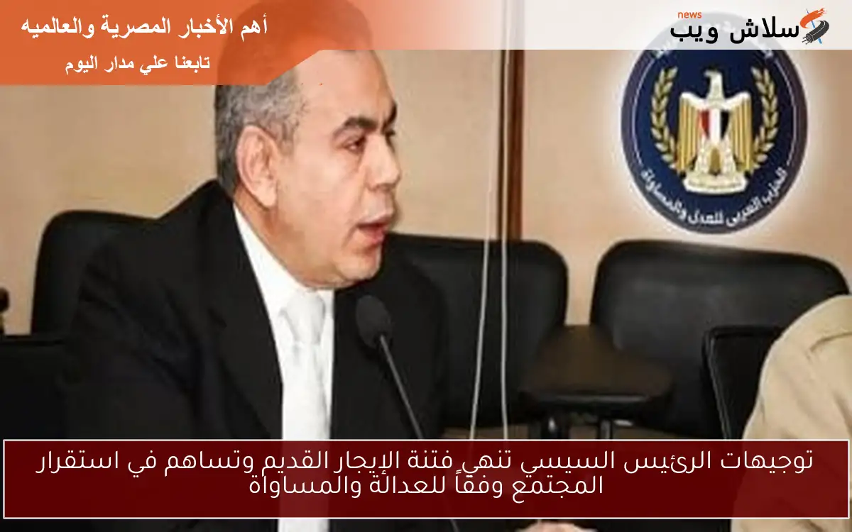 توجيهات الرئيس السيسي تنهي فتنة الإيجار القديم وتساهم في استقرار المجتمع وفقاً للعدالة والمساواة