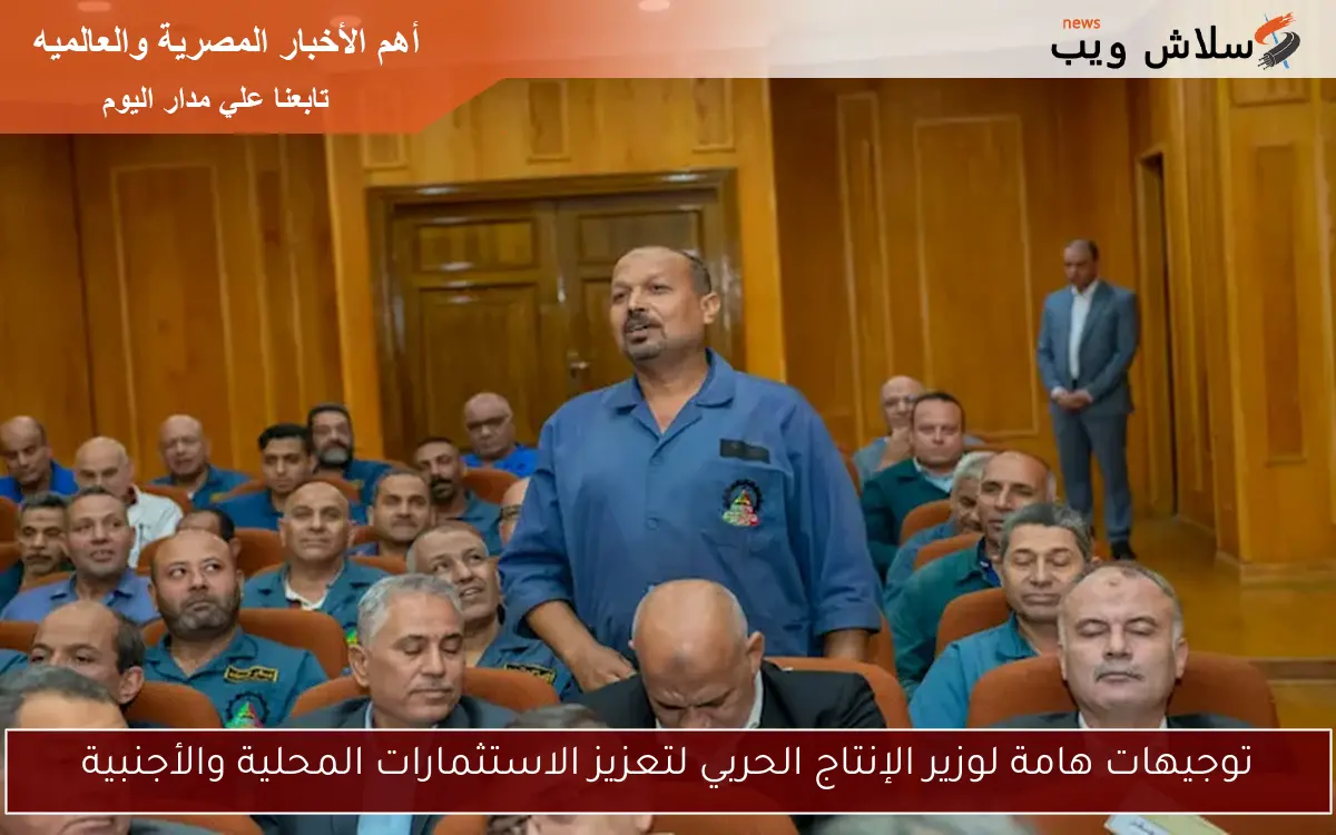 توجيهات هامة لوزير الإنتاج الحربي لتعزيز الاستثمارات المحلية والأجنبية