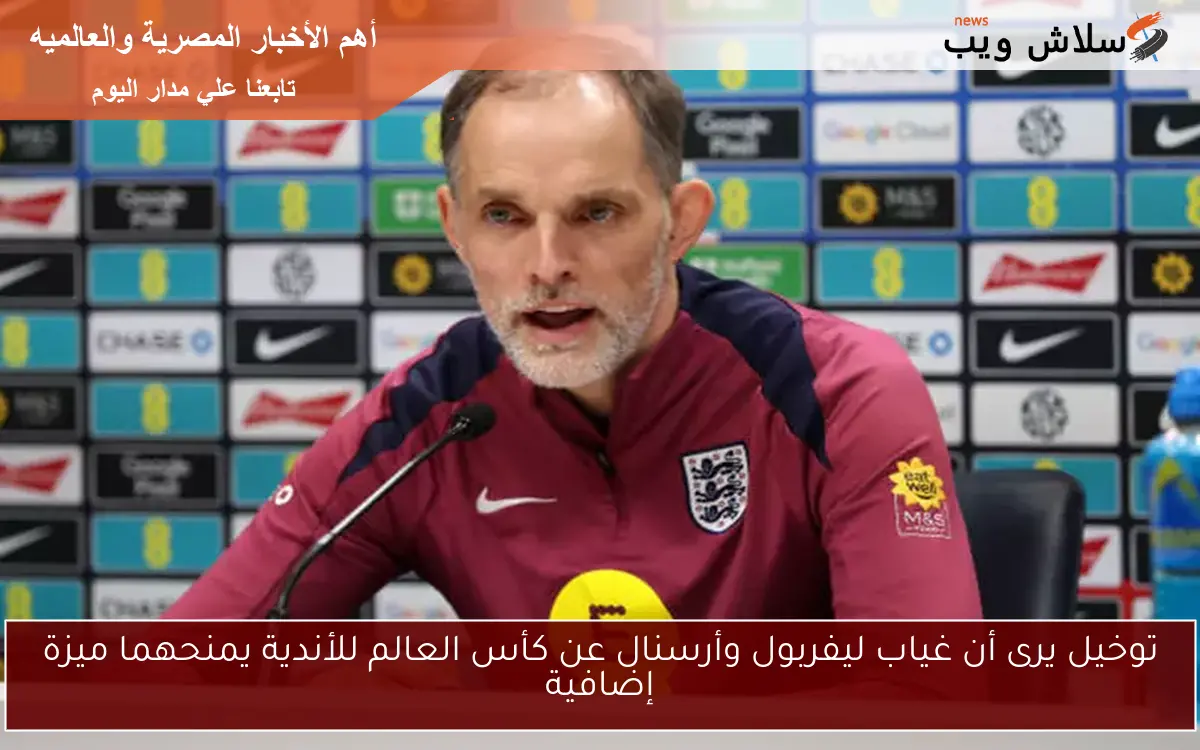 توخيل يرى أن غياب ليفربول وأرسنال عن كأس العالم للأندية يمنحهما ميزة إضافية