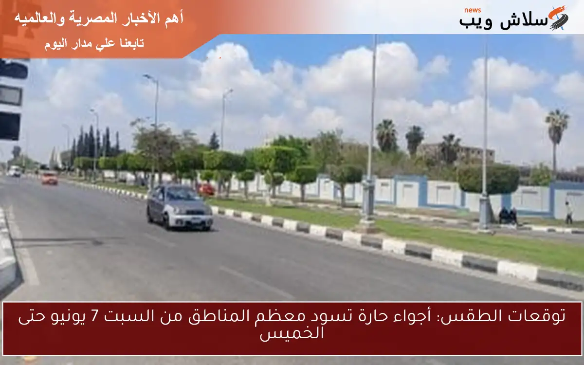 توقعات الطقس: أجواء حارة تسود معظم المناطق من السبت 7 يونيو حتى الخميس
