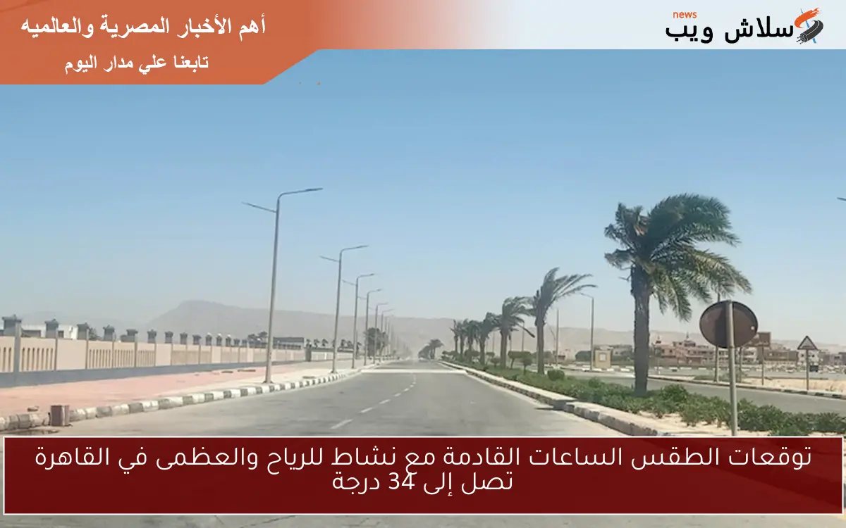 توقعات الطقس الساعات القادمة مع نشاط للرياح والعظمى في القاهرة تصل إلى 34 درجة