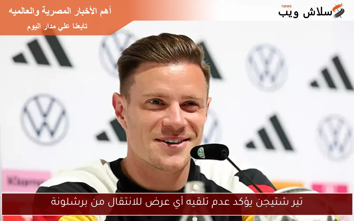 تير شتيجن يؤكد عدم تلقيه أي عرض للانتقال من برشلونة