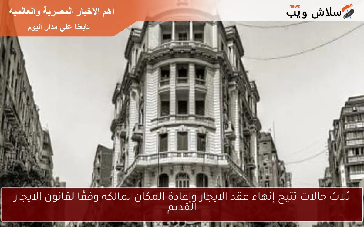 ثلاث حالات تتيح إنهاء عقد الإيجار وإعادة المكان لمالكه وفقًا لقانون الإيجار القديم