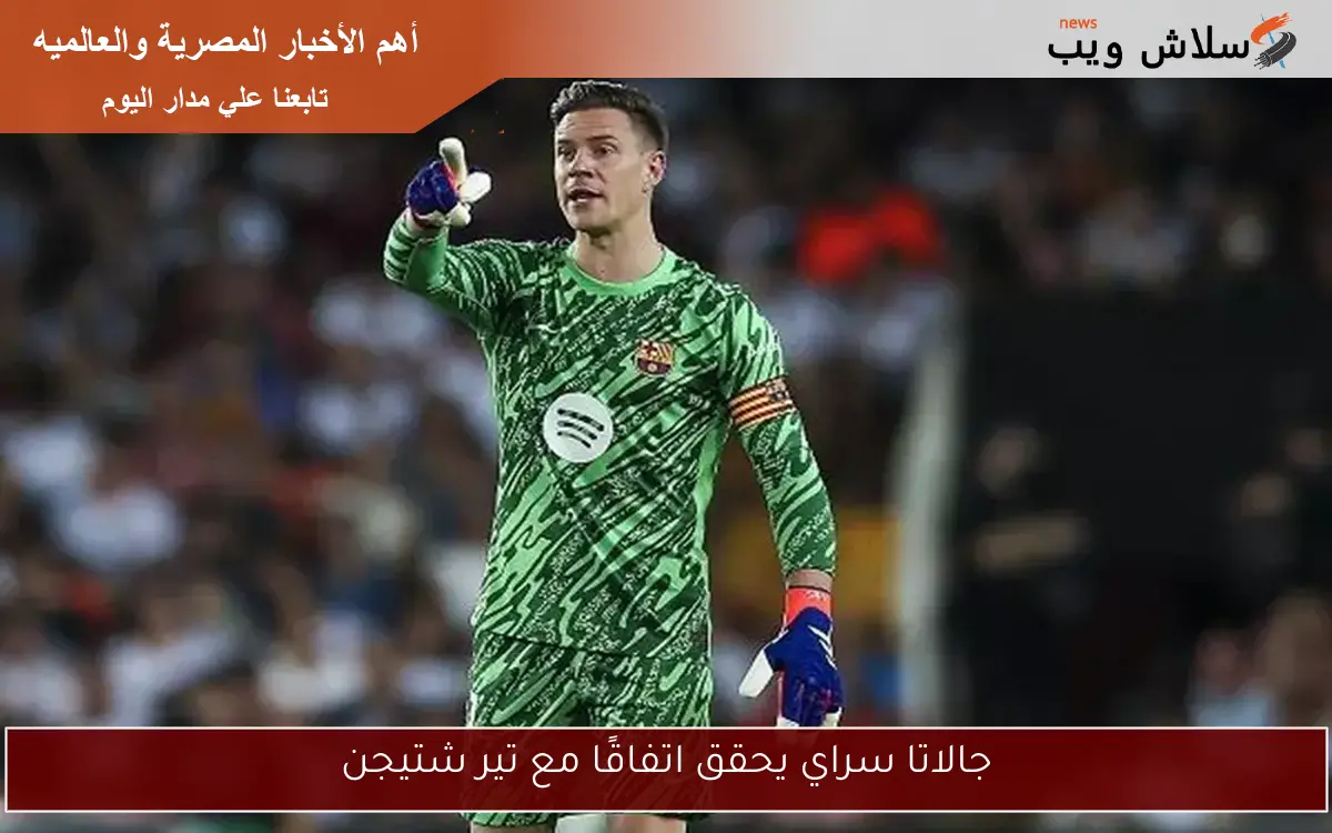 جالاتا سراي يحقق اتفاقًا مع تير شتيجن