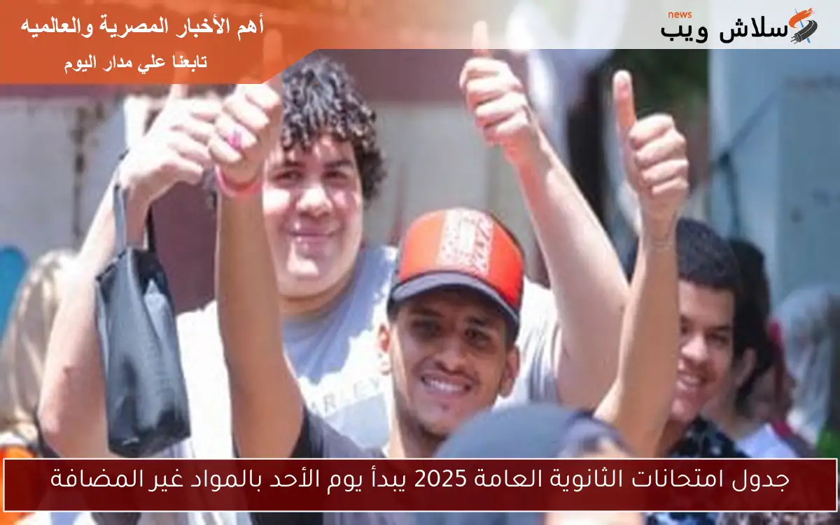 جدول امتحانات الثانوية العامة 2025 يبدأ يوم الأحد بالمواد غير المضافة