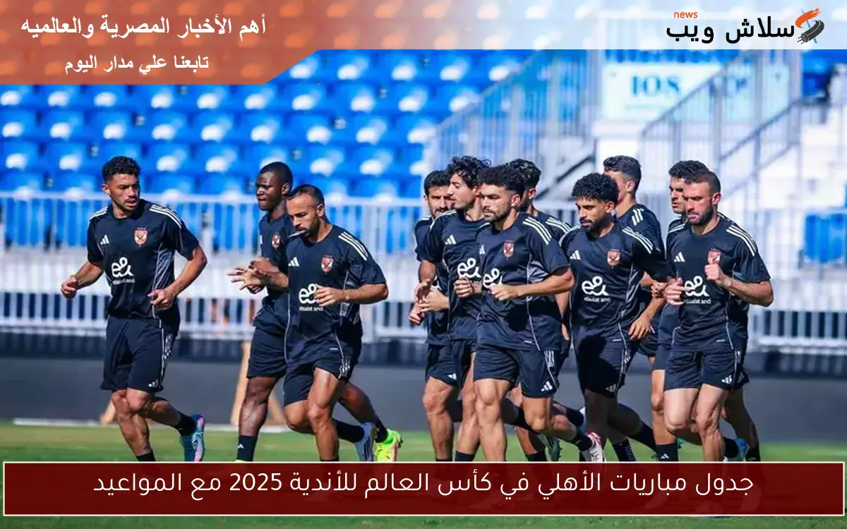 جدول مباريات الأهلي في كأس العالم للأندية 2025 مع المواعيد