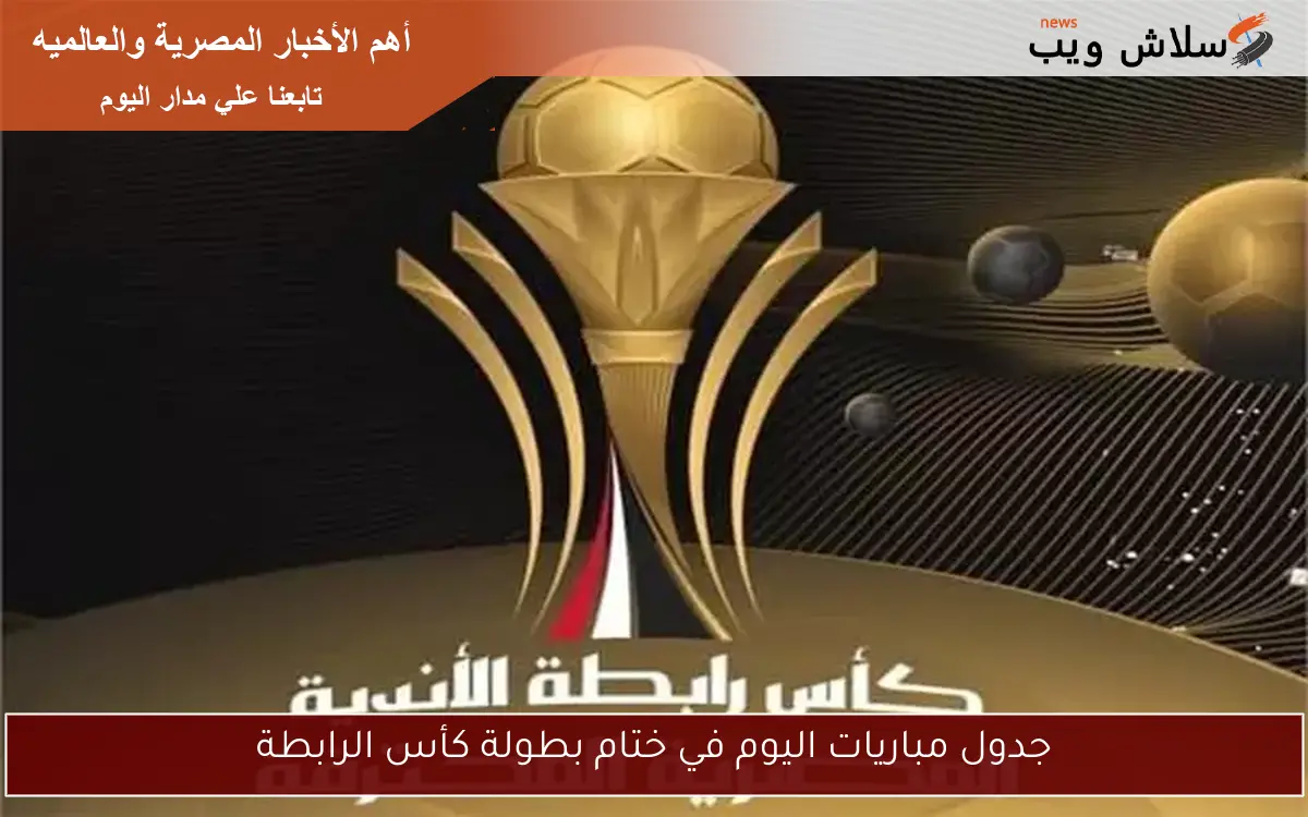 جدول مباريات اليوم في ختام بطولة كأس الرابطة