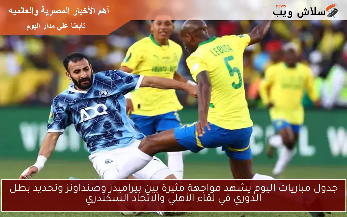 جدول مباريات اليوم يشهد مواجهة مثيرة بين بيراميدز وصنداونز وتحديد بطل الدوري في لقاء الأهلي والاتحاد السكندري