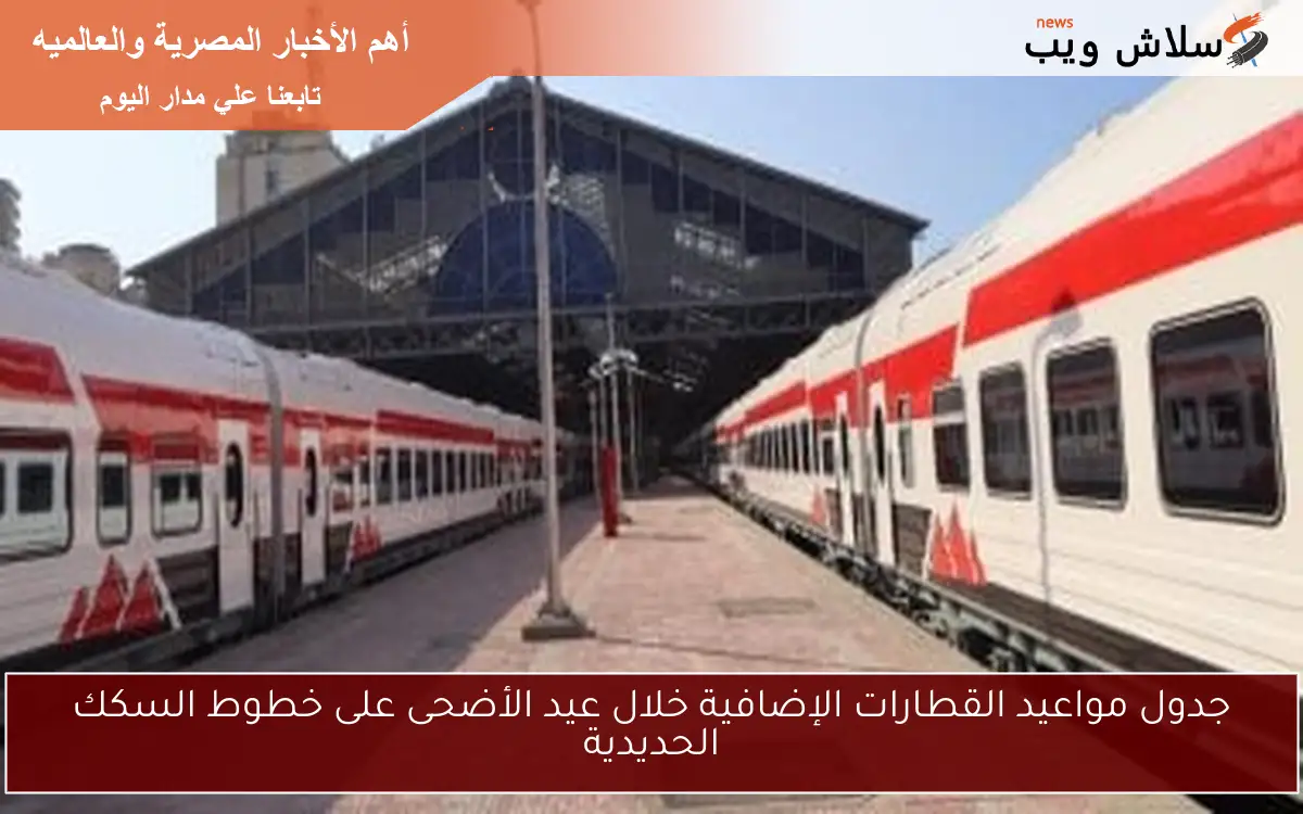جدول مواعيد القطارات الإضافية خلال عيد الأضحى على خطوط السكك الحديدية