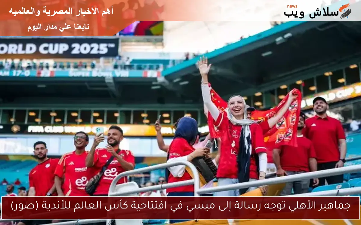 جماهير الأهلي توجه رسالة إلى ميسي في افتتاحية كأس العالم للأندية