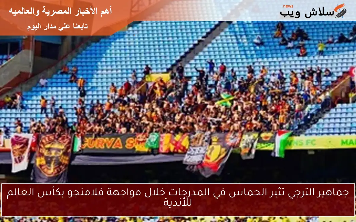 جماهير الترجي تثير الحماس في المدرجات خلال مواجهة فلامنجو بكأس العالم للأندية