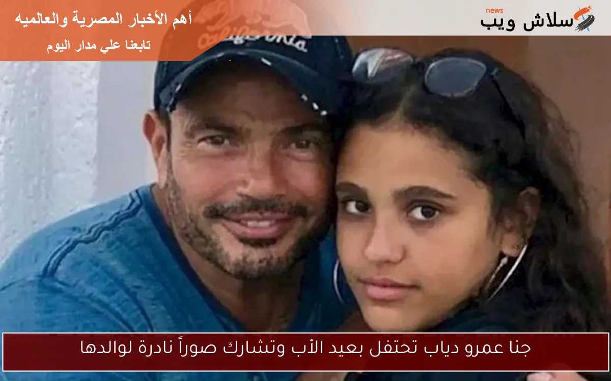 جنا عمرو دياب تحتفل بعيد الأب وتشارك صوراً نادرة لوالدها