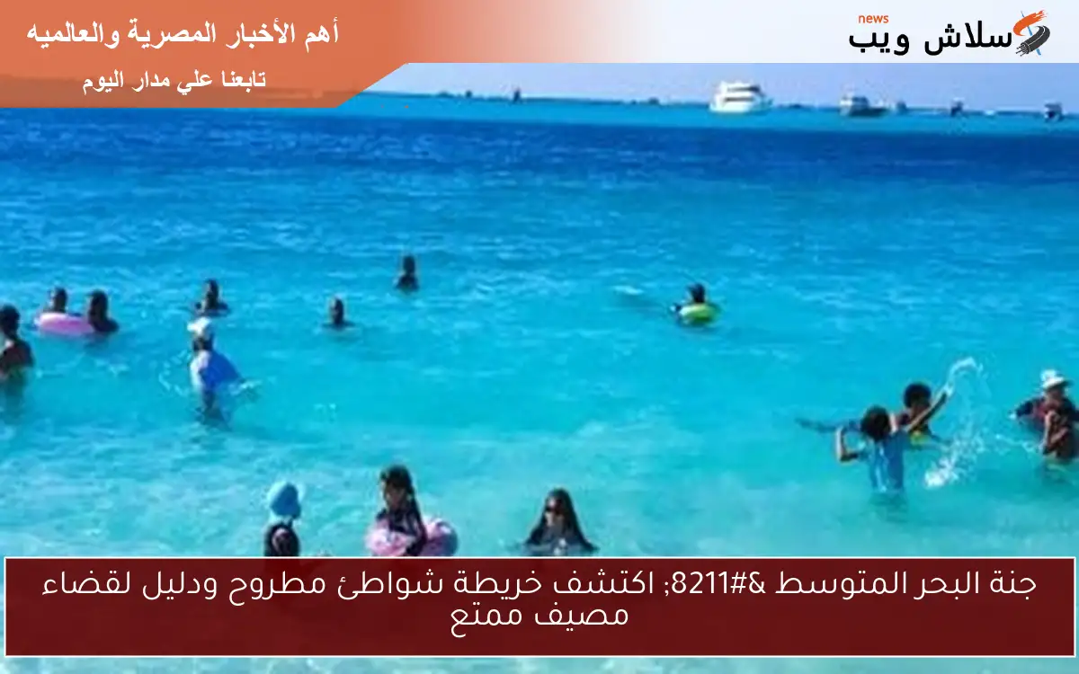 جنة البحر المتوسط – اكتشف خريطة شواطئ مطروح ودليل لقضاء مصيف ممتع