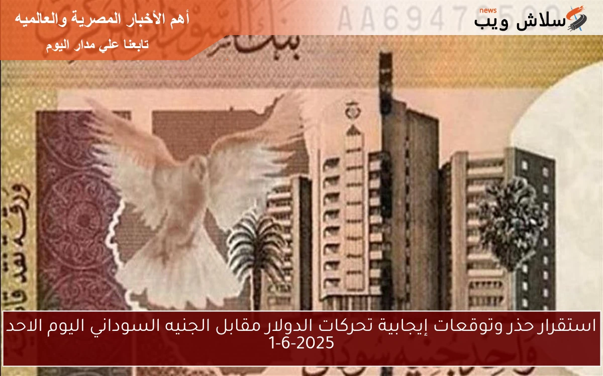 استقرار حذر وتوقعات إيجابية تحركات الدولار مقابل الجنيه السوداني اليوم الاحد 1-6-2025