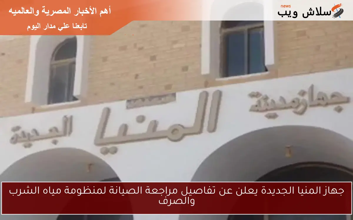 جهاز المنيا الجديدة يعلن عن تفاصيل مراجعة الصيانة لمنظومة مياه الشرب والصرف