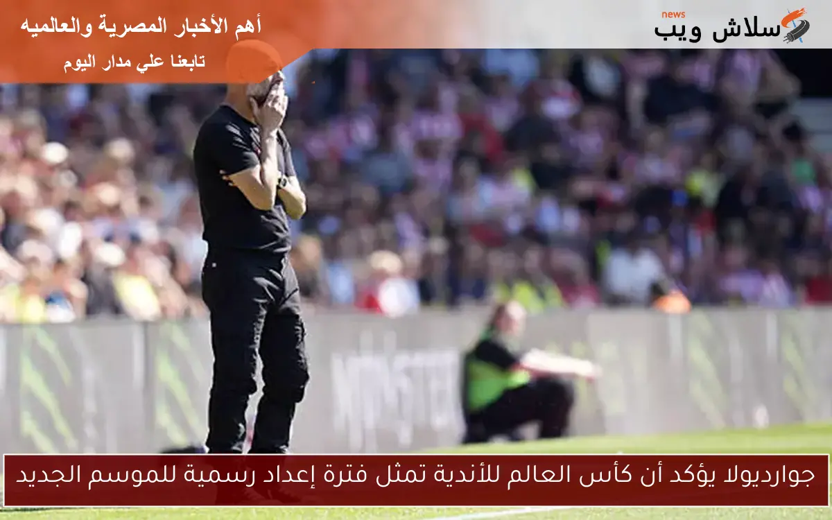 جوارديولا يؤكد أن كأس العالم للأندية تمثل فترة إعداد رسمية للموسم الجديد