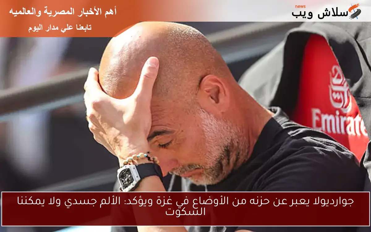 جوارديولا يعبر عن حزنه من الأوضاع في غزة ويؤكد: الألم جسدي ولا يمكننا السكوت