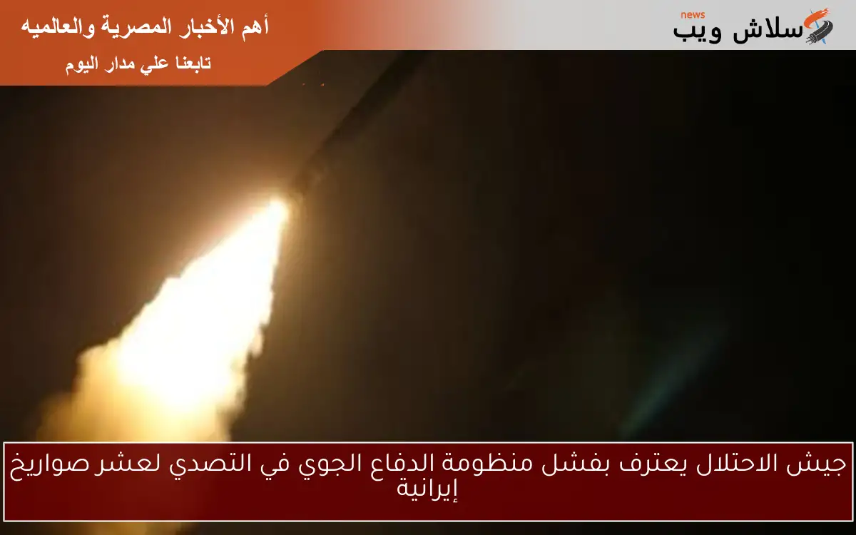 جيش الاحتلال يعترف بفشل منظومة الدفاع الجوي في التصدي لعشر صواريخ إيرانية