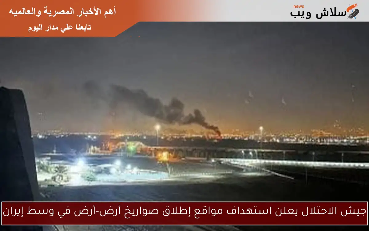 جيش الاحتلال يعلن استهداف مواقع إطلاق صواريخ أرض-أرض في وسط إيران