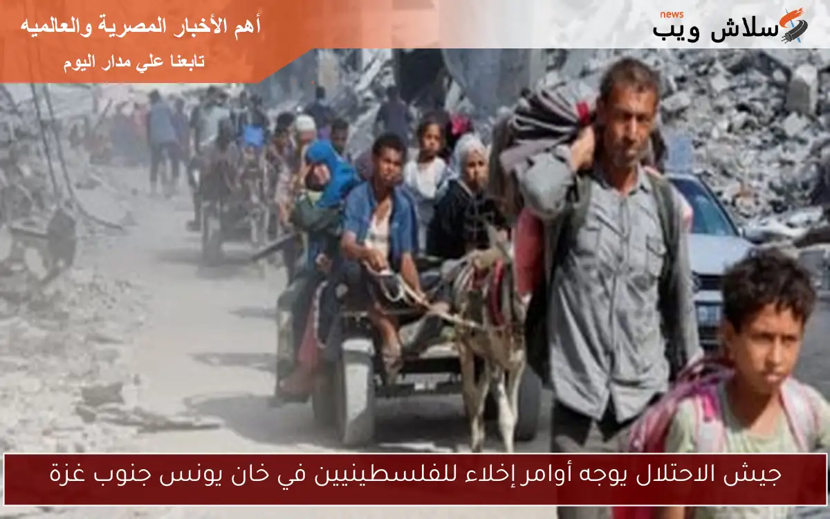 جيش الاحتلال يوجه أوامر إخلاء للفلسطينيين في خان يونس جنوب غزة