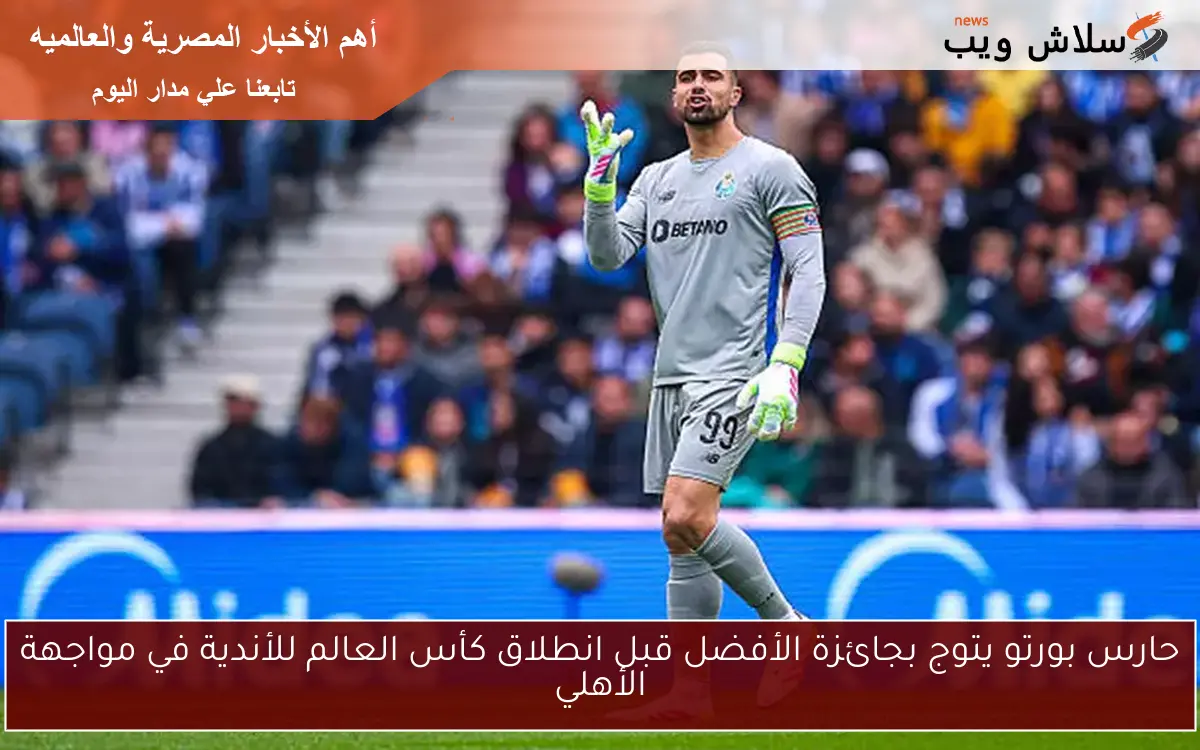 حارس بورتو يتوج بجائزة الأفضل قبل انطلاق كأس العالم للأندية في مواجهة الأهلي