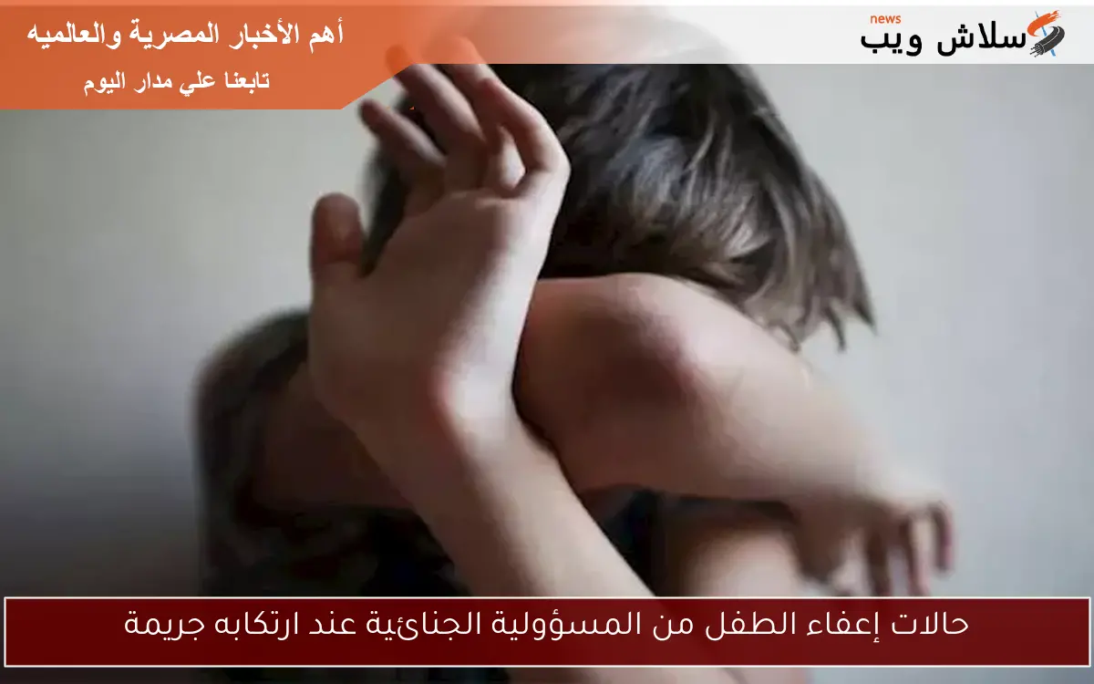 حالات إعفاء الطفل من المسؤولية الجنائية عند ارتكابه جريمة