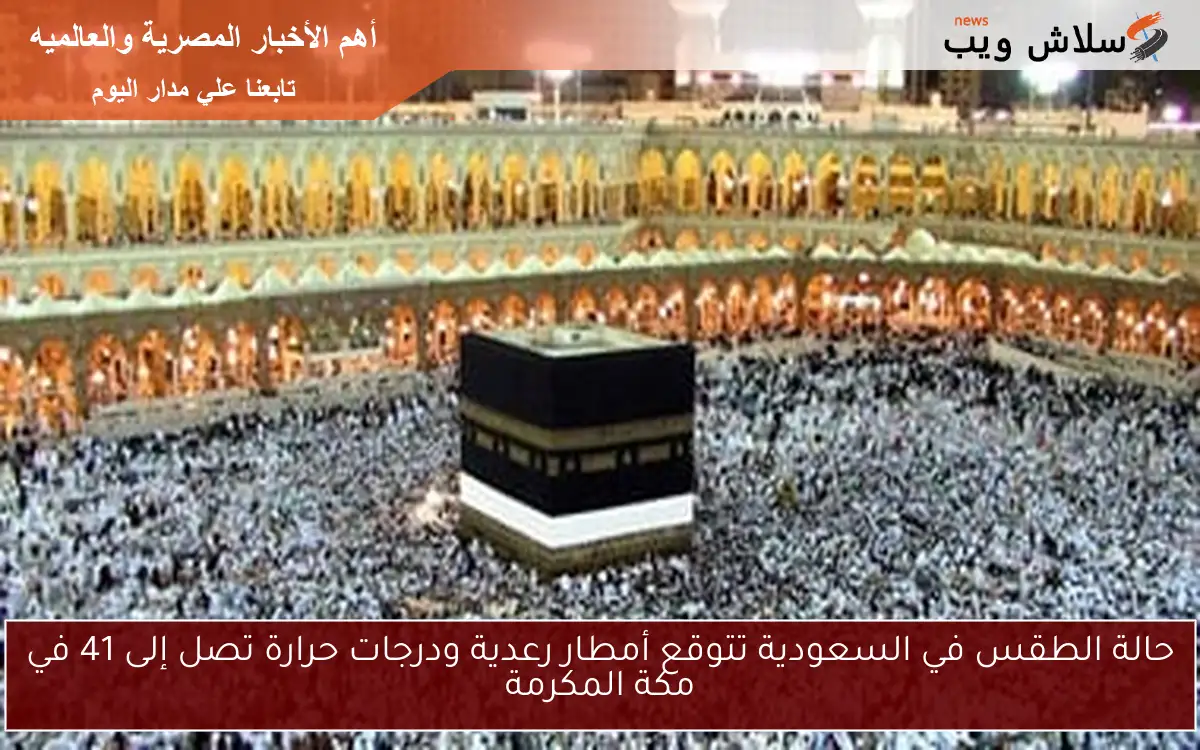 حالة الطقس في السعودية تتوقع أمطار رعدية ودرجات حرارة تصل إلى 41 في مكة المكرمة