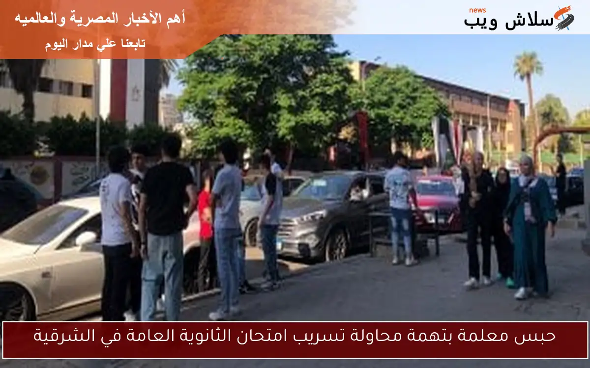 حبس معلمة بتهمة محاولة تسريب امتحان الثانوية العامة في الشرقية