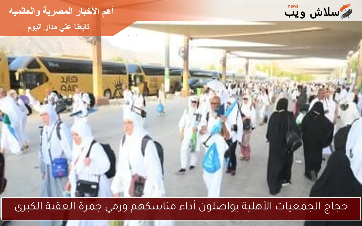 حجاج الجمعيات الأهلية يواصلون أداء مناسكهم ورمي جمرة العقبة الكبرى