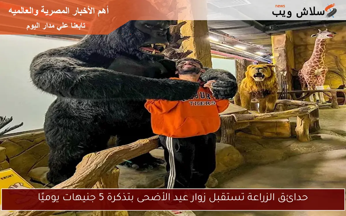 حدائق الزراعة تستقبل زوار عيد الأضحى بتذكرة 5 جنيهات يوميًا
