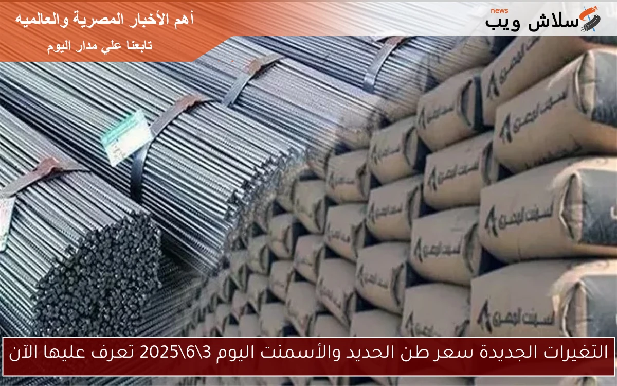 التغيرات الجديدة سعر طن الحديد والأسمنت اليوم 3\6\2025 تعرف عليها الآن