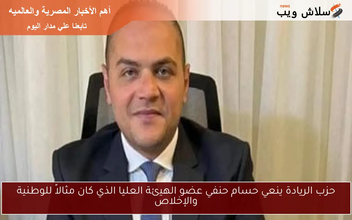 حزب الريادة ينعي حسام حنفي عضو الهيئة العليا الذي كان مثالاً للوطنية والإخلاص