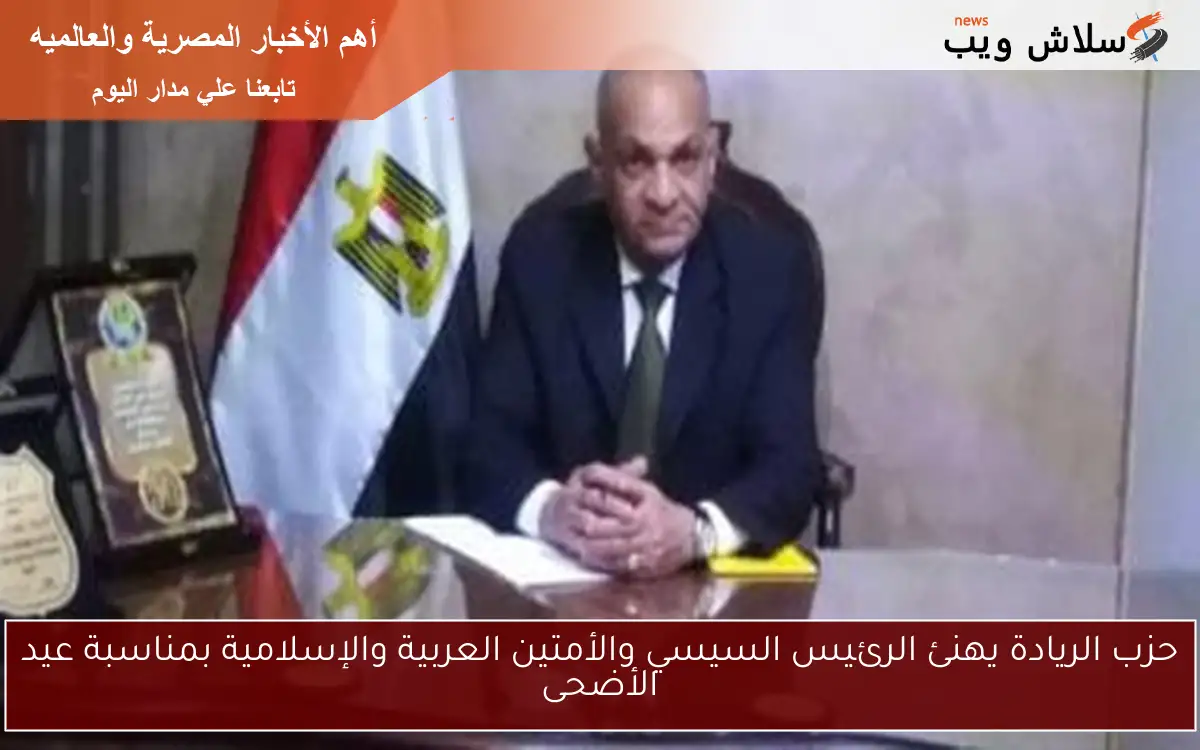 حزب الريادة يهنئ الرئيس السيسي والأمتين العربية والإسلامية بمناسبة عيد الأضحى