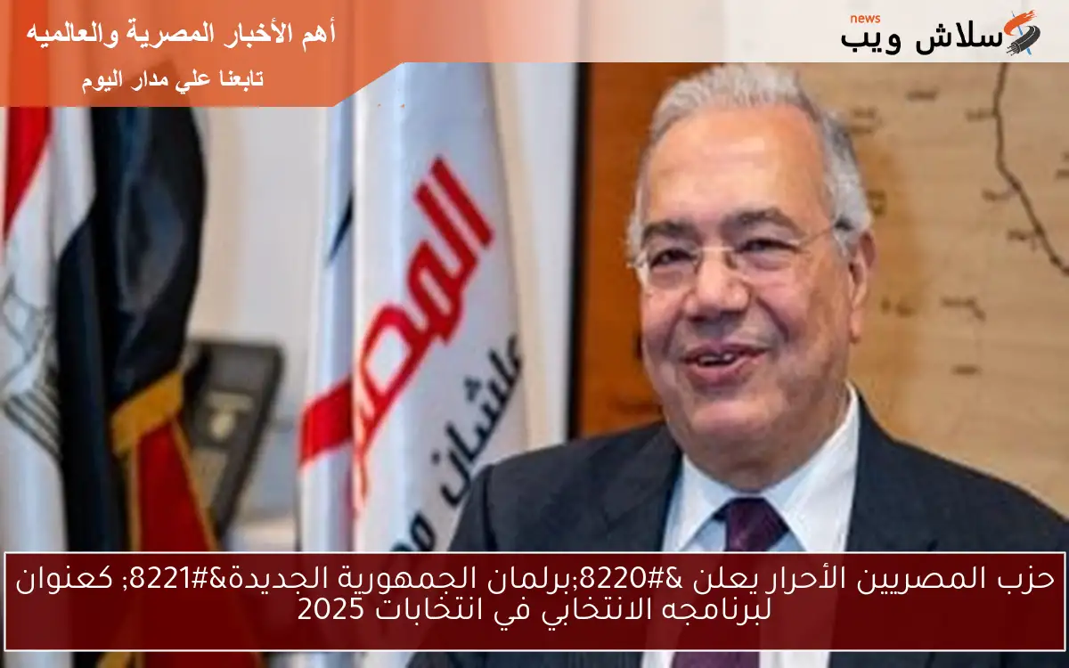 حزب المصريين الأحرار يعلن “برلمان الجمهورية الجديدة” كعنوان لبرنامجه الانتخابي في انتخابات 2025