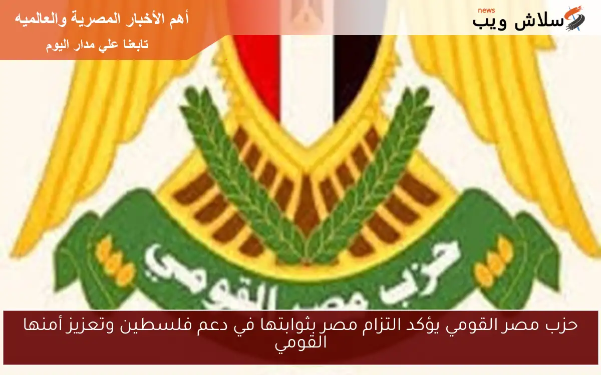 حزب مصر القومي يؤكد التزام مصر بثوابتها في دعم فلسطين وتعزيز أمنها القومي
