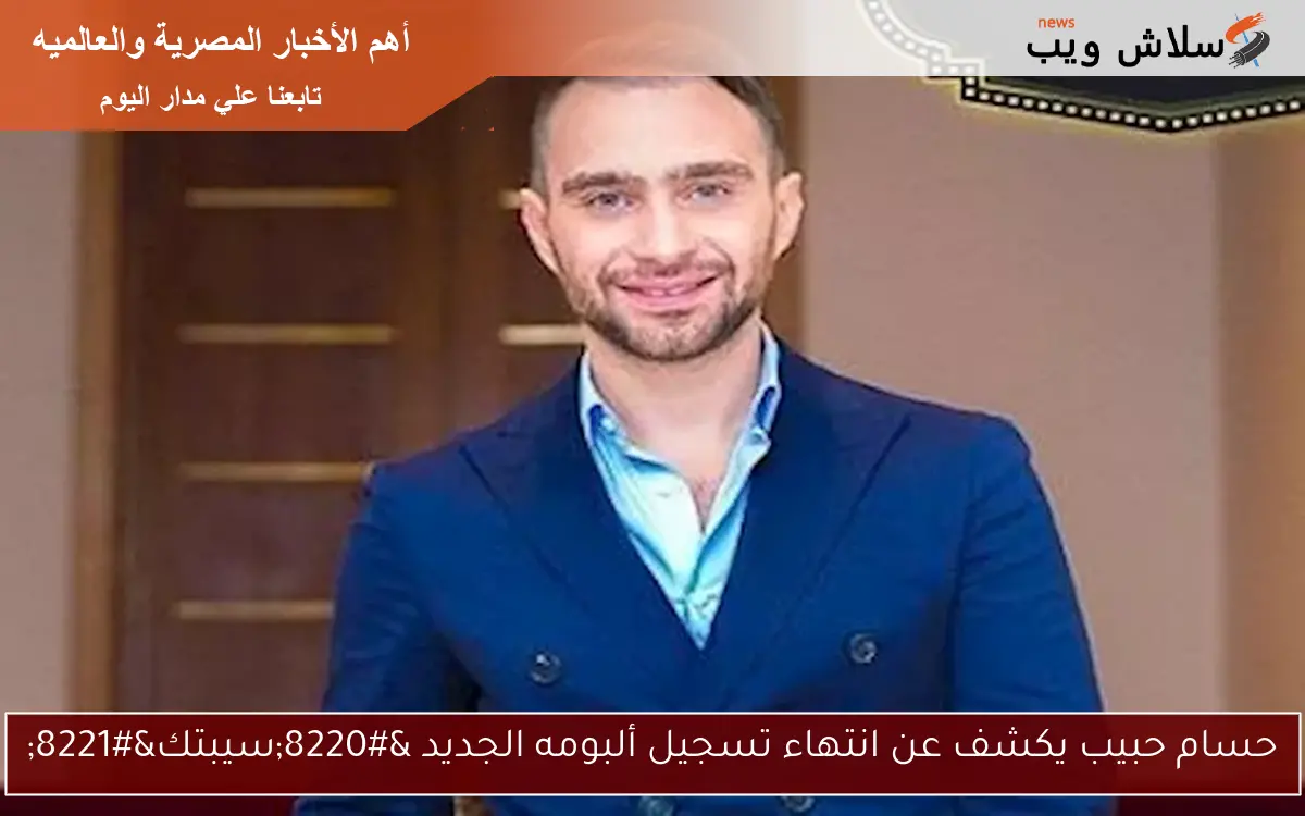 حسام حبيب يكشف عن انتهاء تسجيل ألبومه الجديد “سيبتك”